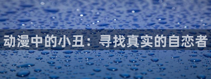omofun动漫官方版下载：动漫中的小丑：寻找真实的自恋者
